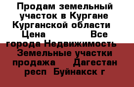 Продам земельный участок в Кургане Курганской области › Цена ­ 500 000 - Все города Недвижимость » Земельные участки продажа   . Дагестан респ.,Буйнакск г.